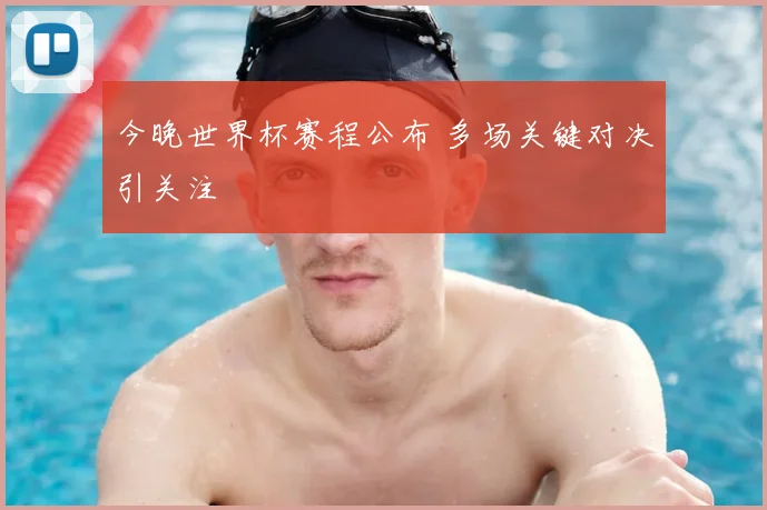 今晚世界杯赛程公布 多场关键对决引关注