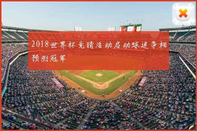 2018世界杯竞猜活动启动球迷争相预测冠军