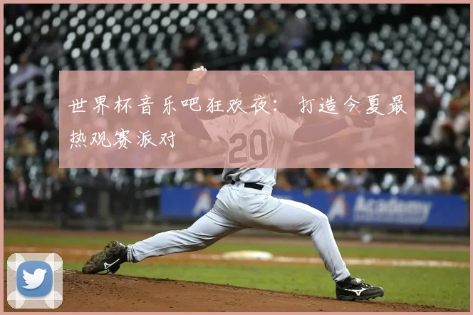 世界杯音乐吧狂欢夜:打造今夏最热观赛派对