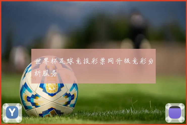 世界杯足球竞技彩票网升级竞彩分析服务