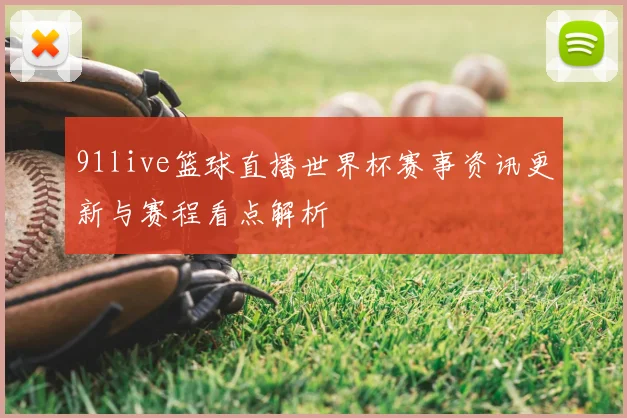 91live篮球直播世界杯赛事资讯更新与赛程看点解析