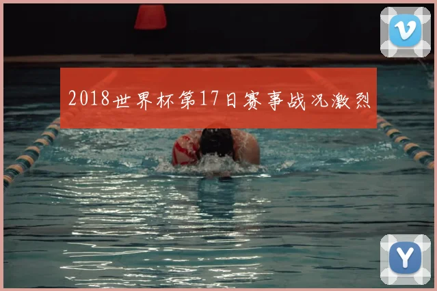 2018世界杯第17日赛事战况激烈