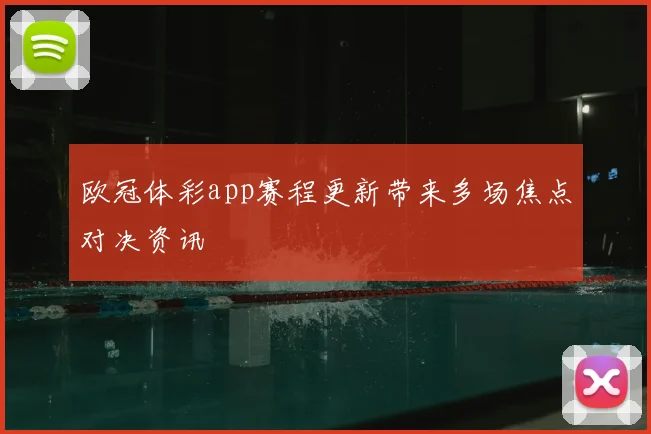 欧冠体彩app赛程更新带来多场焦点对决资讯