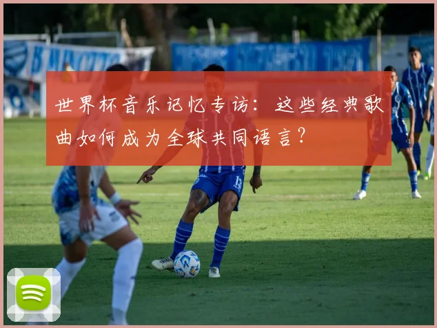世界杯音乐记忆专访:这些经典歌曲如何成为全球共同语言?
