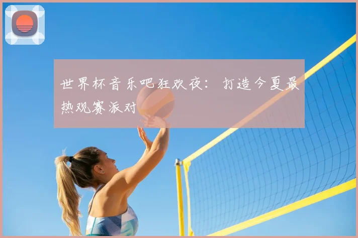 世界杯音乐吧狂欢夜:打造今夏最热观赛派对