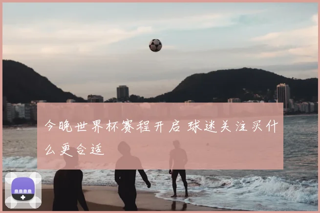 今晚世界杯赛程开启 球迷关注买什么更合适