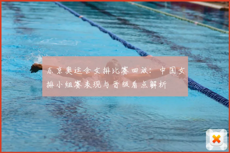 东京奥运会女排比赛回放：中国女排小组赛表现与晋级看点解析
