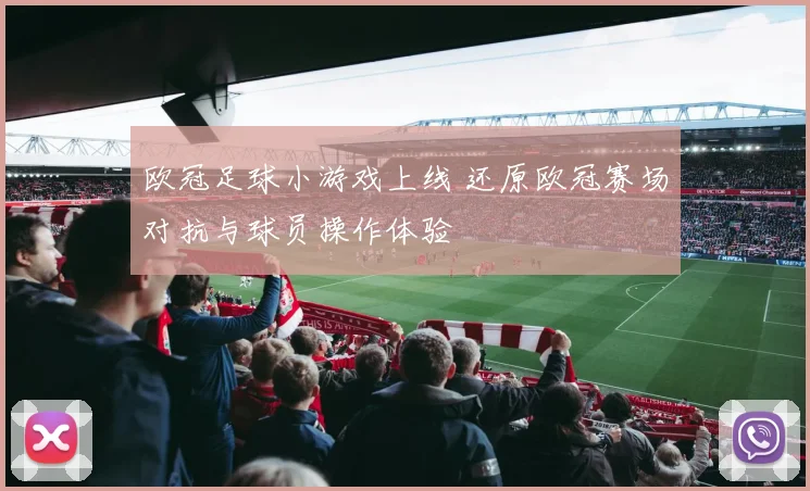 欧冠足球小游戏上线 还原欧冠赛场对抗与球员操作体验