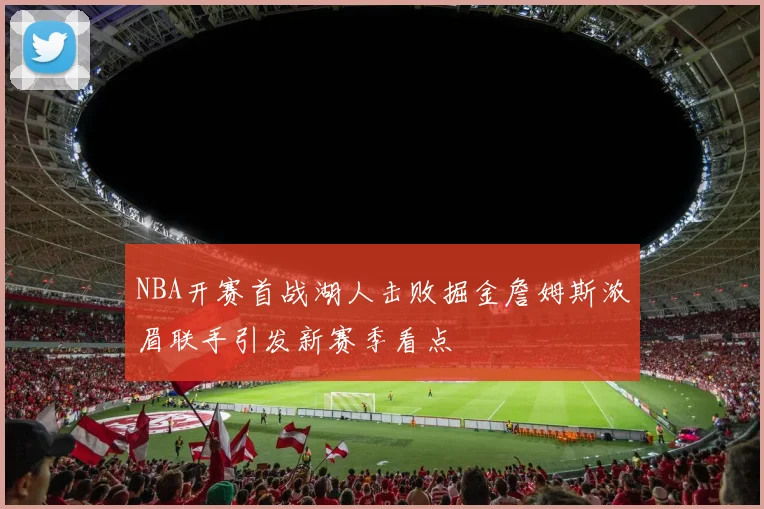 NBA开赛首战湖人击败掘金詹姆斯浓眉联手引发新赛季看点