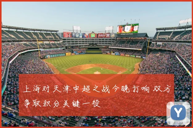 上海对天津中超之战今晚打响 双方争取积分关键一役