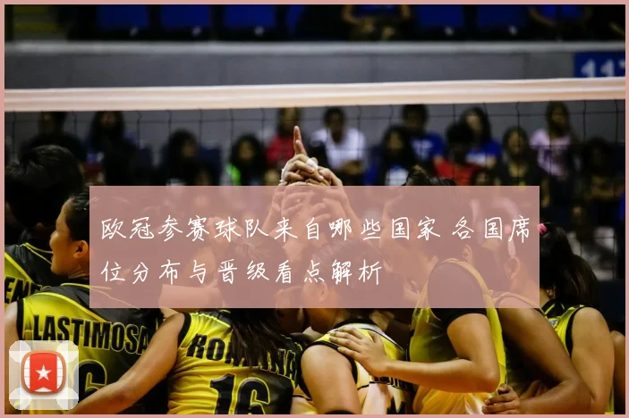 欧冠参赛球队来自哪些国家 各国席位分布与晋级看点解析