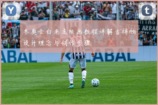 冬奥会白老虎绘画教程详解吉祥物设计理念与创作步骤