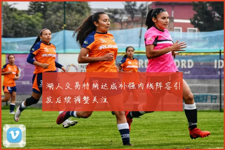 湖人交易特纳达成补强内线阵容引发后续调整关注