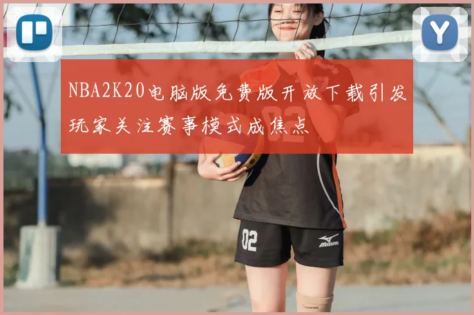 NBA2K20电脑版免费版开放下载引发玩家关注赛事模式成焦点