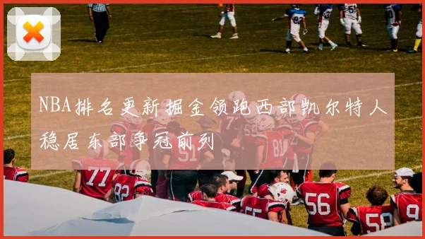 NBA排名更新掘金领跑西部凯尔特人稳居东部争冠前列