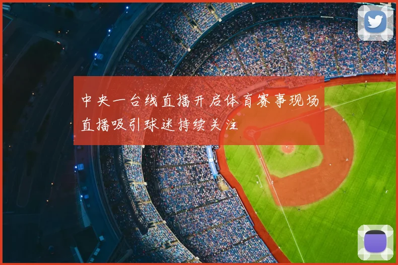 中央一台线直播开启体育赛事现场直播吸引球迷持续关注