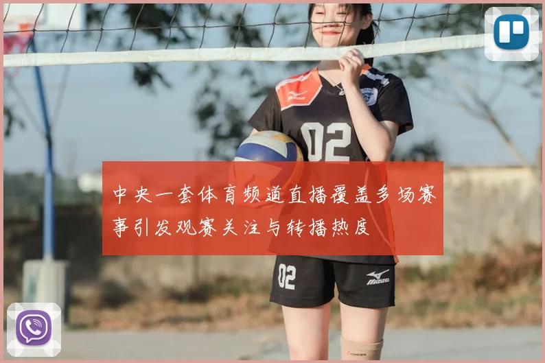 中央一套体育频道直播覆盖多场赛事引发观赛关注与转播热度