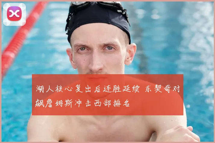 湖人核心复出后连胜延续 东契奇对飙詹姆斯冲击西部排名