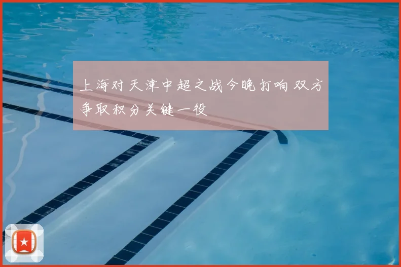 上海对天津中超之战今晚打响 双方争取积分关键一役