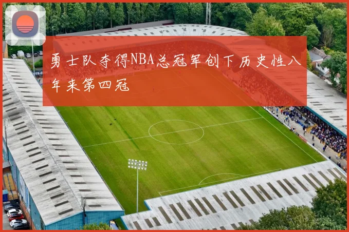 勇士队夺得NBA总冠军创下历史性八年来第四冠