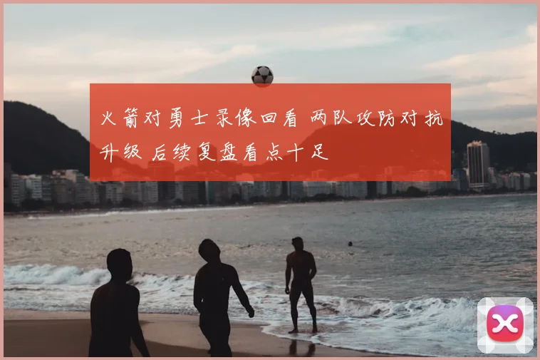 火箭对勇士录像回看 两队攻防对抗升级 后续复盘看点十足