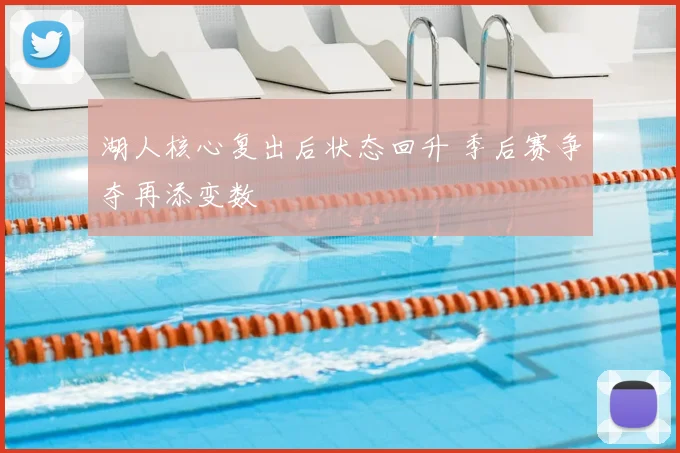 湖人核心复出后状态回升 季后赛争夺再添变数