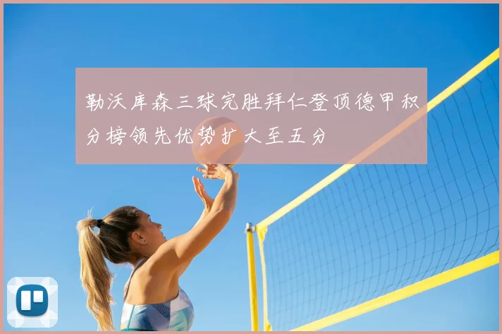 勒沃库森三球完胜拜仁登顶德甲积分榜领先优势扩大至五分