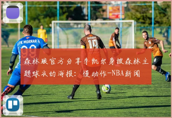 森林狼官方分享李凯尔身披森林主题球衣的海报：慢动作-NBA新闻