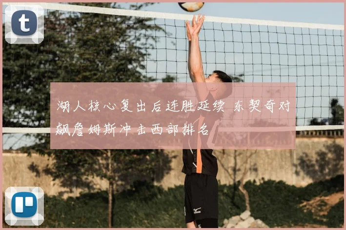 湖人核心复出后连胜延续 东契奇对飙詹姆斯冲击西部排名
