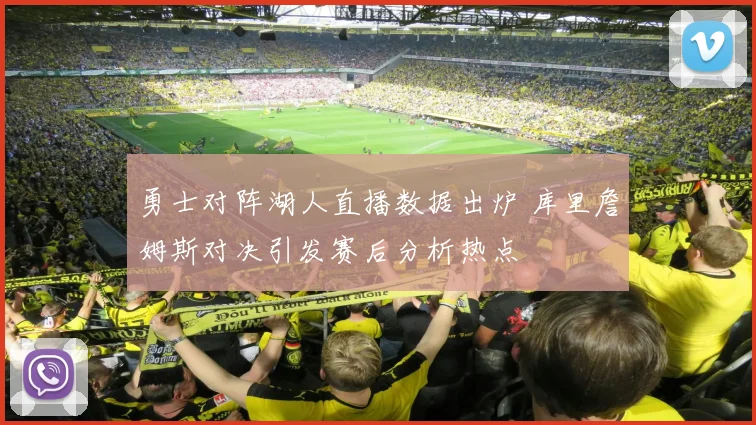 勇士对阵湖人直播数据出炉 库里詹姆斯对决引发赛后分析热点