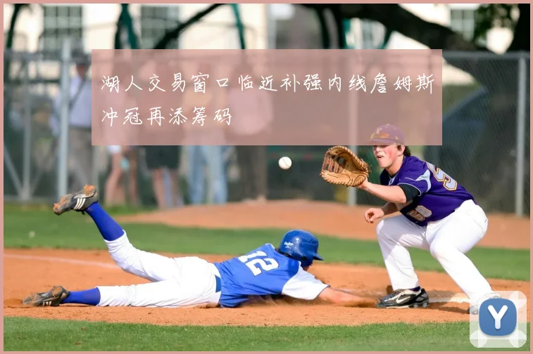 湖人交易窗口临近补强内线詹姆斯冲冠再添筹码