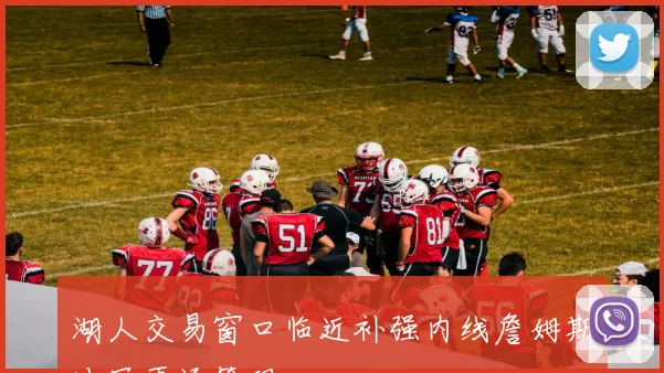 湖人交易窗口临近补强内线詹姆斯冲冠再添筹码