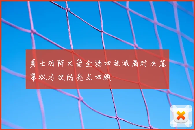 勇士对阵火箭全场回放浓眉对决落幕双方攻防亮点回顾