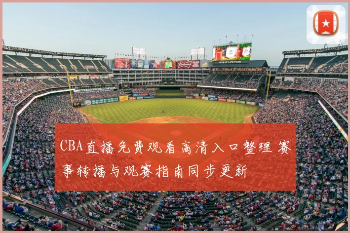 CBA直播免费观看高清入口整理 赛事转播与观赛指南同步更新