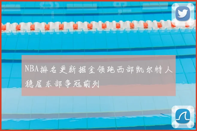 NBA排名更新掘金领跑西部凯尔特人稳居东部争冠前列