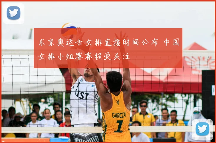 东京奥运会女排直播时间公布 中国女排小组赛赛程受关注