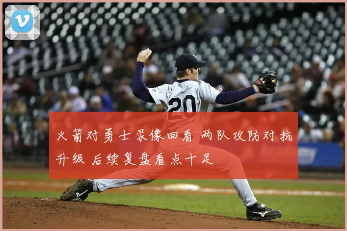 火箭对勇士录像回看 两队攻防对抗升级 后续复盘看点十足
