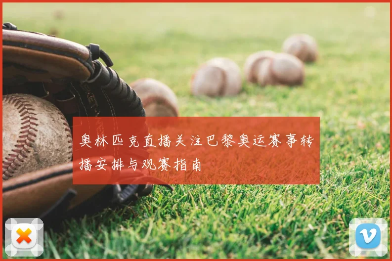 奥林匹克直播关注巴黎奥运赛事转播安排与观赛指南