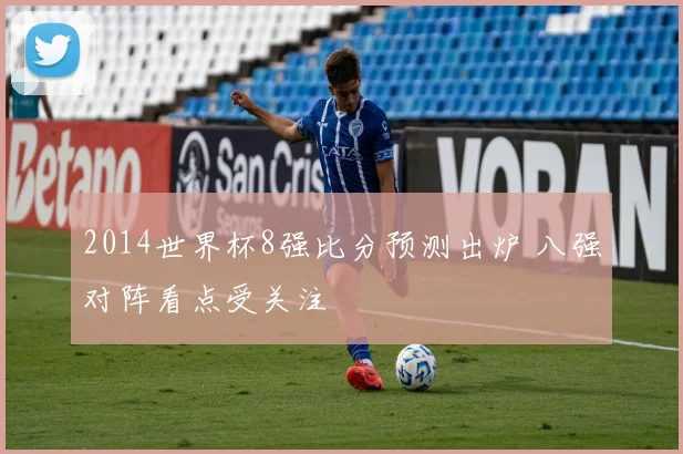 2014世界杯8强比分预测出炉 八强对阵看点受关注