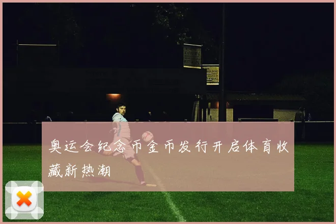 奥运会纪念币金币发行开启体育收藏新热潮