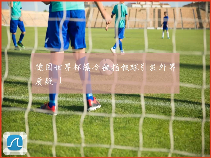 德国世界杯爆冷被指假球引发外界质疑_1