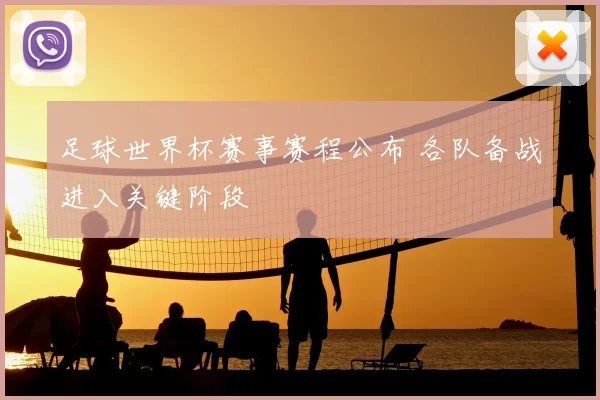 足球世界杯赛事赛程公布 各队备战进入关键阶段