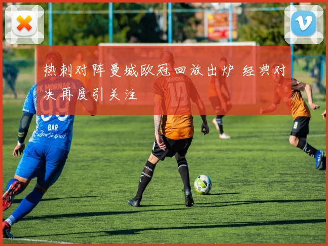 热刺对阵曼城欧冠回放出炉 经典对决再度引关注