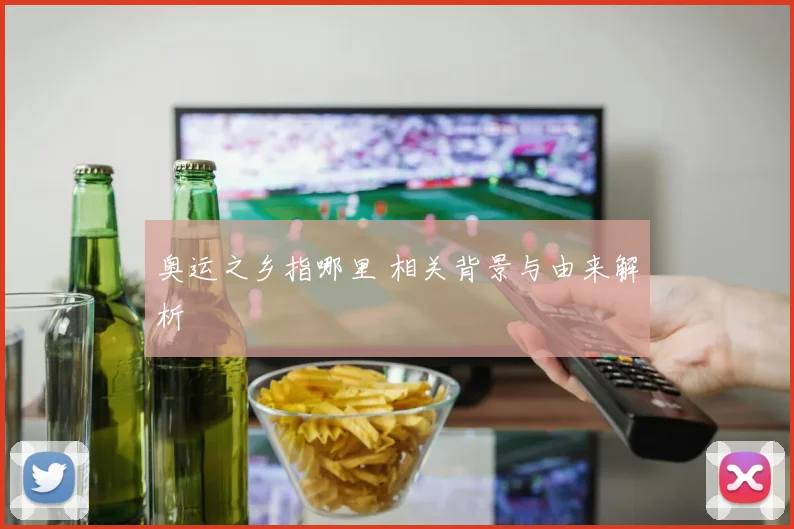 奥运之乡指哪里 相关背景与由来解析