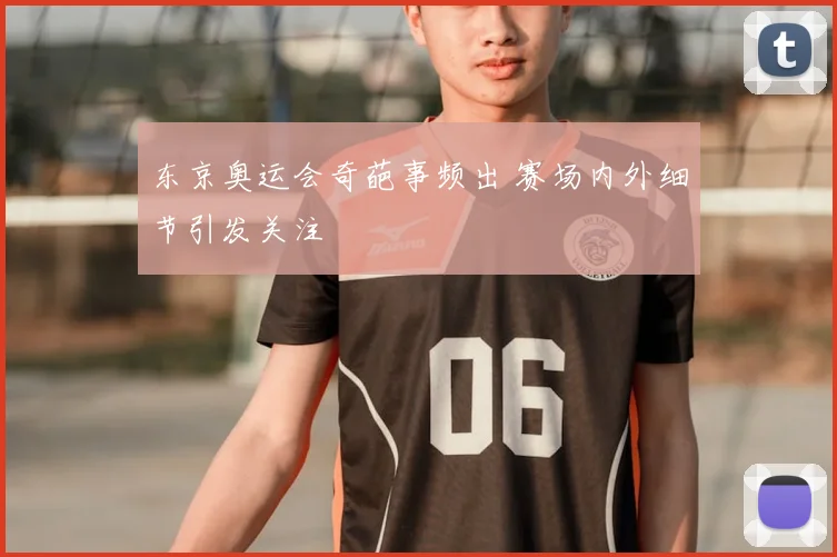 东京奥运会奇葩事频出 赛场内外细节引发关注