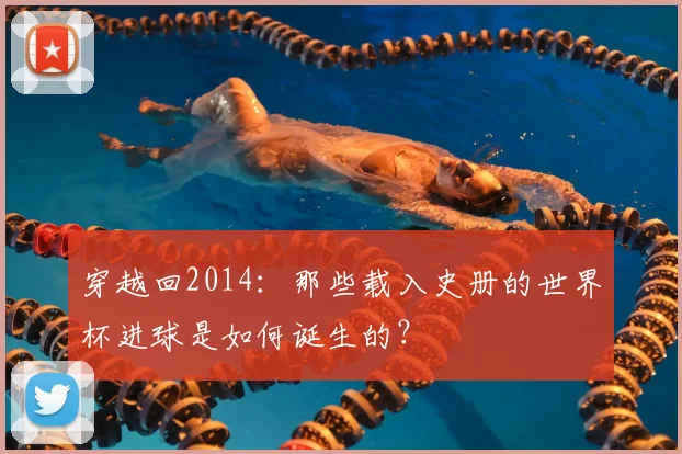 穿越回2014:那些载入史册的世界杯进球是如何诞生的?
