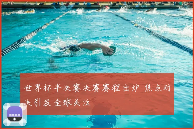 世界杯半决赛决赛赛程出炉 焦点对决引发全球关注