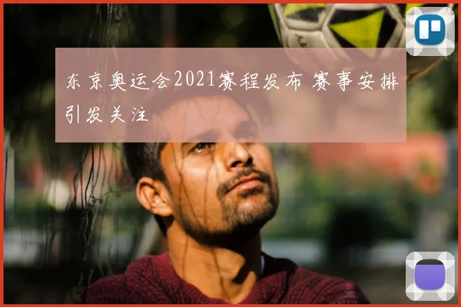 东京奥运会2021赛程发布 赛事安排引发关注