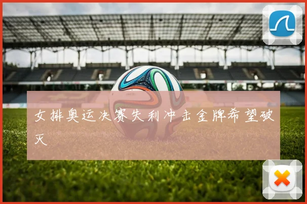 女排奥运决赛失利冲击金牌希望破灭