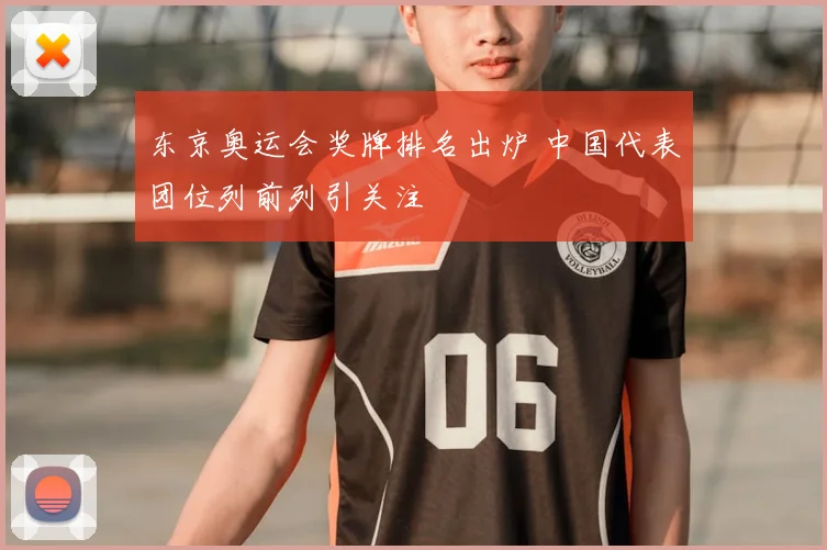 东京奥运会奖牌排名出炉 中国代表团位列前列引关注